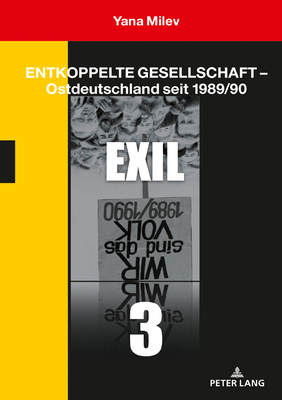 Entkoppelte Gesellschaft - Ostdeutschland seit 1989/90: Band 3: Exil