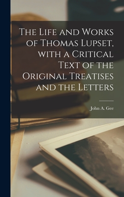 The Life and Works of Thomas Lupset, With a Critical Text of the Original Treatises and the Letters