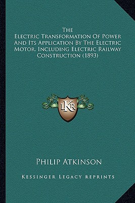 The Electric Transformation Of Power And Its Application By The Electric Motor, Including Electric Railway Construction (1893)