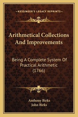 Arithmetical Collections And Improvements: Being A Complete System Of Practical Arithmetic (1766)