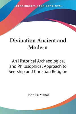 Divination Ancient and Modern: An Historical Archaeological and Philosophical Approach to Seership and Christian Religion