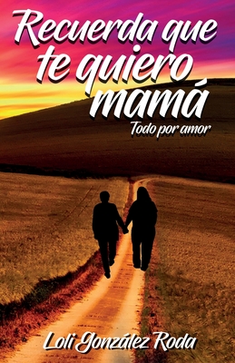 Recuerda que te quiero mama: Todo por amor
