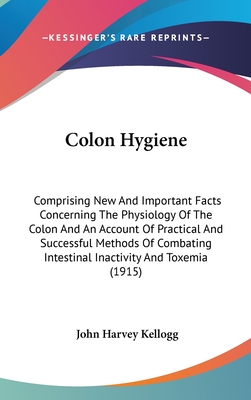 Colon Hygiene: Comprising New And Important Facts Concerning The Physiology Of The Colon And An Account Of Practical And Successful M