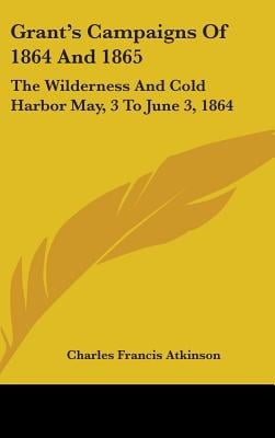 Grant's Campaigns Of 1864 And 1865: The Wilderness And Cold Harbor May, 3 To June 3, 1864