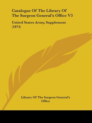 Catalogue Of The Library Of The Surgeon General's Office V3: United States Army, Supplement (1874)