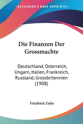 Die Finanzen Der Grossmachte: Deutschland, Osterreich, Ungarn, Italien, Frankreich, Russland, Grossbritennien (1908)