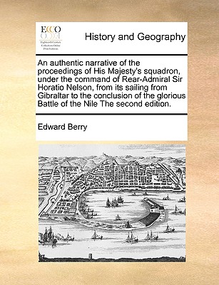 An Authentic Narrative of the Proceedings of His Majesty's Squadron, Under the Command of Rear-Admiral Sir Horatio Nelson, from Its Sailing from Gibra