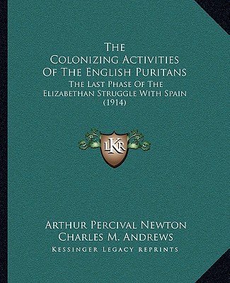 The Colonizing Activities Of The English Puritans: The Last Phase Of The Elizabethan Struggle With Spain (1914)
