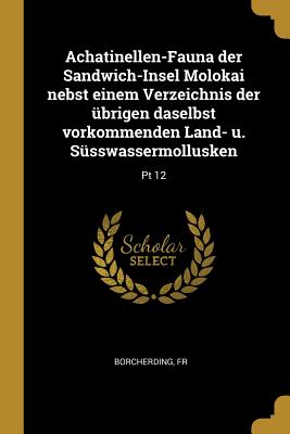 Achatinellen-Fauna der Sandwich-Insel Molokai nebst einem Verzeichnis der übrigen daselbst vorkommenden Land- u. Süsswassermollusken: Pt 12