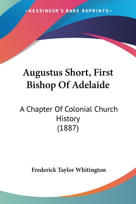 Augustus Short, First Bishop Of Adelaide: A Chapter Of Colonial Church History (1887)
