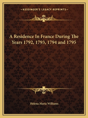A Residence In France During The Years 1792, 1793, 1794 and 1795