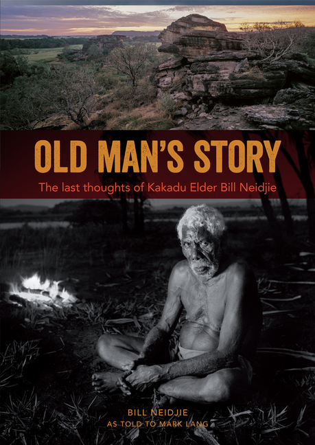 Old Man's Story: The last thoughts of Kakadu Elder Bill Neidjie