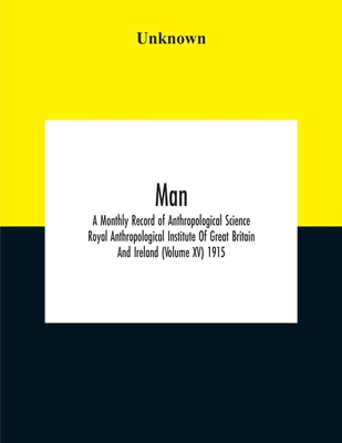Man; A Monthly Record Of Anthropological Science Royal Anthropological Institute Of Great Britain And Ireland (Volume Xv) 1915