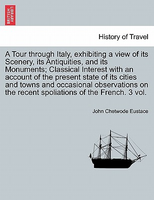 A Tour through Italy, exhibiting a view of its Scenery, its Antiquities, and its Monuments; Classical Interest with an account of the present state of
