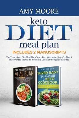 Keto Diet Meal Plan, Includes 2 Manuscripts: The Vegan-Keto Diet Meal Plan+Super Easy Vegetarian Keto Cookbook Discover the Secrets to Incredible Low-
