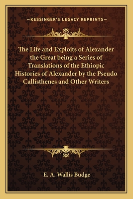 The Life and Exploits of Alexander the Great being a Series of Translations of the Ethiopic Histories of Alexander by the Pseudo Callisthenes and Othe