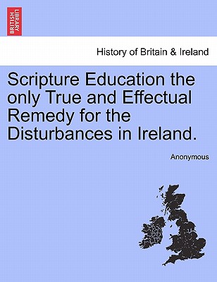 Scripture Education the Only True and Effectual Remedy for the Disturbances in Ireland.
