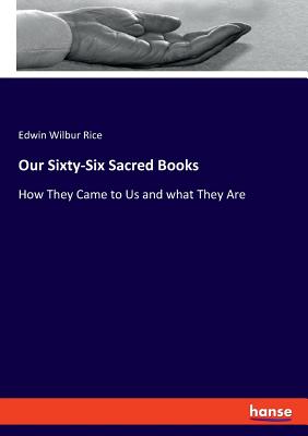 Our Sixty-Six Sacred Books: How They Came to Us and what They Are