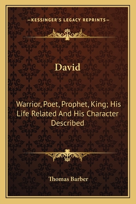 David: Warrior, Poet, Prophet, King; His Life Related And His Character Described