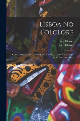 Lisboa No Folclore; Como O Povo Canta, Como Rima Com Ela, Como Vê E Como Se Ri Por Causa Dela