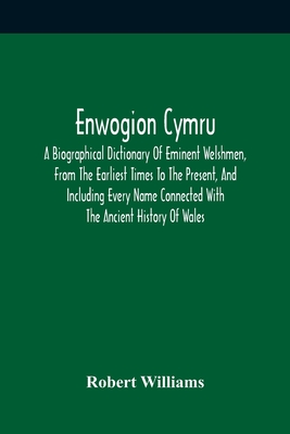 Enwogion Cymru. A Biographical Dictionary Of Eminent Welshmen, From The Earliest Times To The Present, And Including Every Name Connected With The Anc