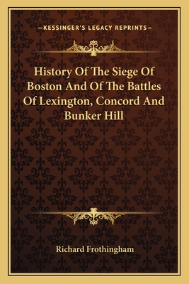 History Of The Siege Of Boston And Of The Battles Of Lexington, Concord And Bunker Hill