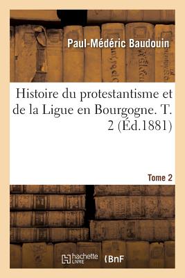Histoire du protestantisme et de la Ligue en Bourgogne. Tome 2