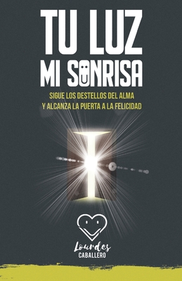 Tu Luz, Mi Sonrisa: Sigue Los Destellos del Alma Y Alcanza La Puerta a la Felicidad