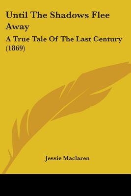 Until The Shadows Flee Away: A True Tale Of The Last Century (1869)