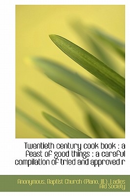 Twentieth Century Cook Book: A Feast of Good Things: A Careful Compilation of Tried and Approved R