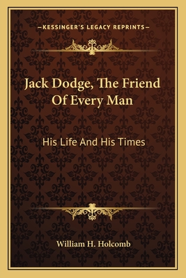 Jack Dodge, The Friend Of Every Man: His Life And His Times