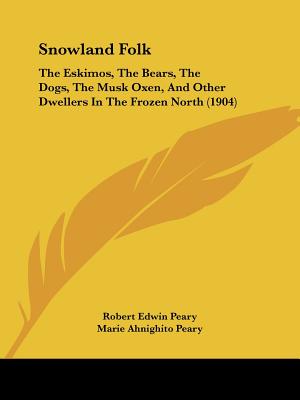 Snowland Folk: The Eskimos, The Bears, The Dogs, The Musk Oxen, And Other Dwellers In The Frozen North (1904)