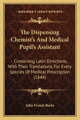 The Dispensing Chemist's And Medical Pupil's Assistant: Containing Latin Directions, With Their Translations, For Every Species Of Medical Prescriptio