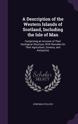 A Description of the Western Islands of Scotland, Including the Isle of Man: Comprising an Account of Their Geological Structure; With Remarks On Thei