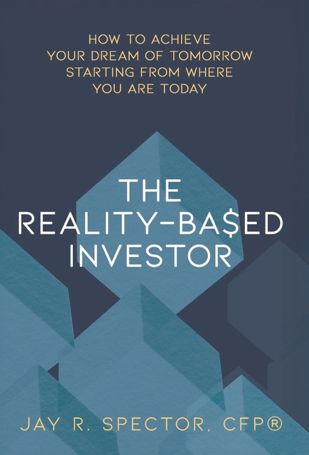 The Reality-Based Investor: How to Achieve Your Dream of Tomorrow Starting from Where You Are Today