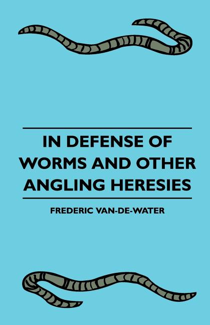 In Defense Of Worms And Other Angling Heresies