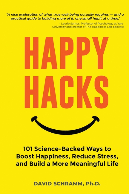 Happy Hacks: 101 Science-Backed Ways to Boost Happiness, Reduce Stress, and Build a More Meaningful Life