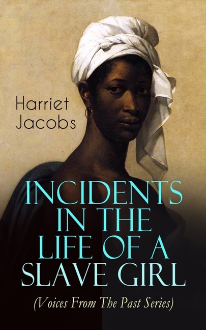 Incidents in the Life of a Slave Girl (Voices from the Past Series): Memoir That Uncovered the Despicable Abuse of a Slave Women, Her Determination to