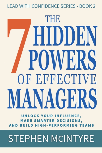 The 7 Hidden Powers of Effective Managers: Unlock Your Influence, Make Smarter Decisions, and Build High-Performing Teams