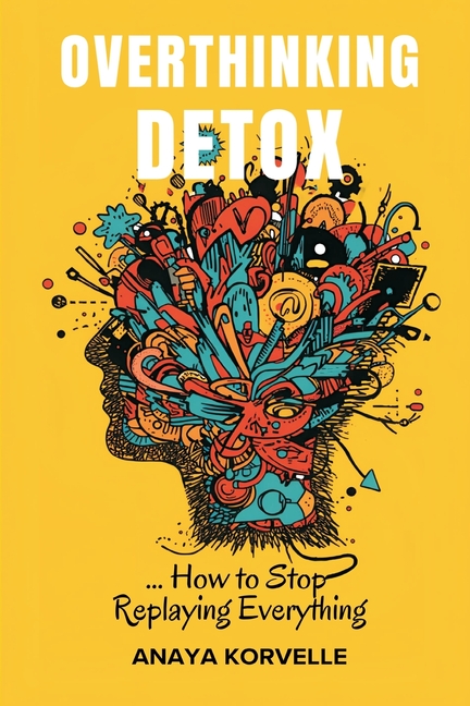 Overthinking Detox: How to Stop Replaying Everything: Break rumination loops and make clearer decisions