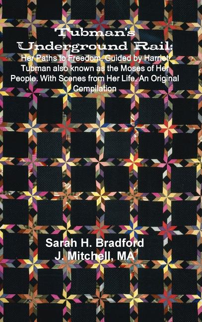 Tubman's Underground Rail: Her Paths to Freedom. Guided by Harriet Tubman Also Known as the Moses of Her People. With Scenes From Her Life. An Origina