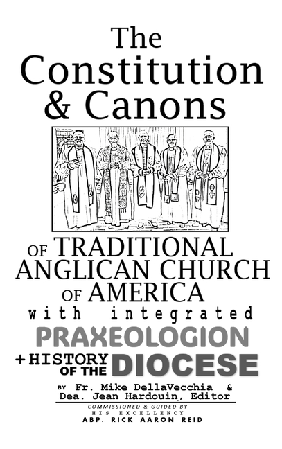 The Constitution & Canons of Traditional Anglican Church of America With Integrated Praxeologion and History of the Diocese