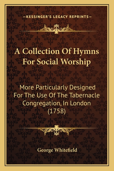 A Collection Of Hymns For Social Worship: More Particularly Designed For The Use Of The Tabernacle Congregation, In London (1758)