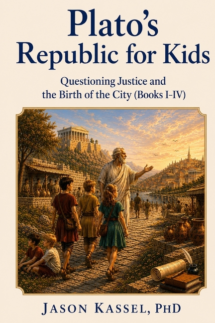 Plato's Republic for Kids: Questioning Justice and the Birth of the City (Books I-IV)