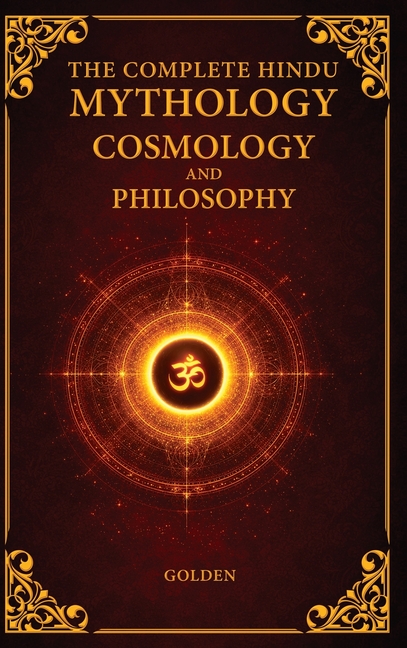 The Complete Hindu Mythology, Cosmology And Philosophy: A Complete Guide of the Hindu Mythologies - Ramayana, Mahabharata, Puranas Answers to The Secr
