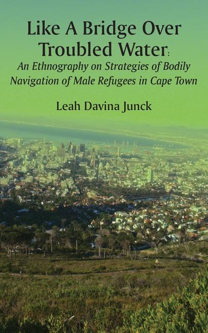 Like A Bridge Over Troubled Water: An Ethnography on Strategies of Bodily Navigation of Male Refugees in Cape Town