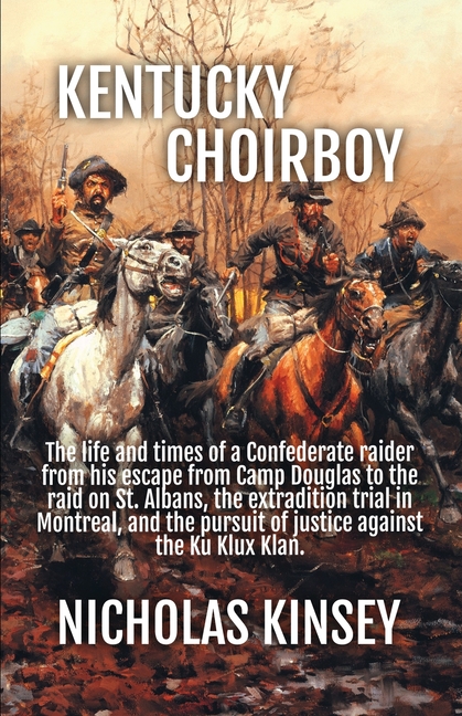Kentucky Choirboy: The life and times of a Confederate raider from his escape from Camp Douglas to the raid on St. Albans, the extradition trial in Mo