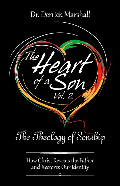 The Heart of a Son Vol. 2 The Theology of Sonship: How Christ Reveals the Father and Restores Our Identity