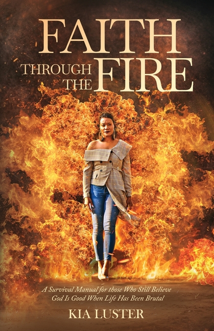 Faith Through the Fire: A Survival Manual for Those Who Still Believe God Is Good When Life Has Been Brutal