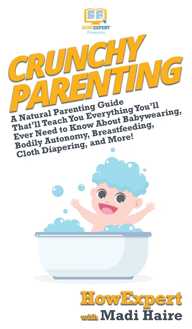 Crunchy Parenting: A Natural Parenting Guide That'll Teach You Everything You'll Ever Need to Know About Babywearing, Bodily Autonomy, Breastfeeding,
